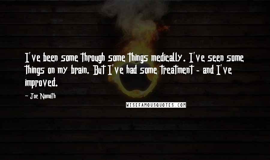Joe Namath Quotes: I've been some through some things medically. I've seen some things on my brain. But I've had some treatment - and I've improved.