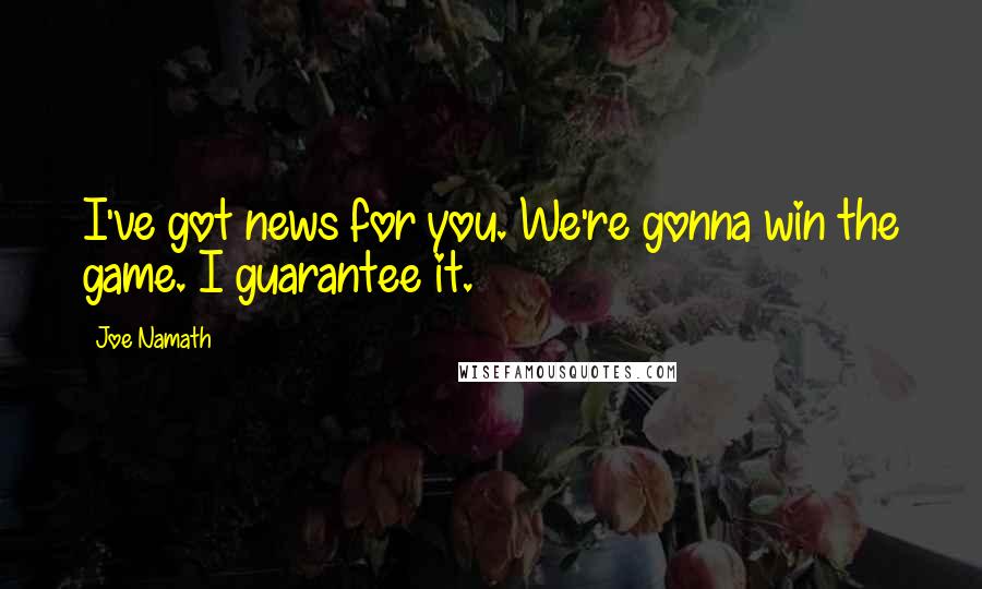 Joe Namath Quotes: I've got news for you. We're gonna win the game. I guarantee it.