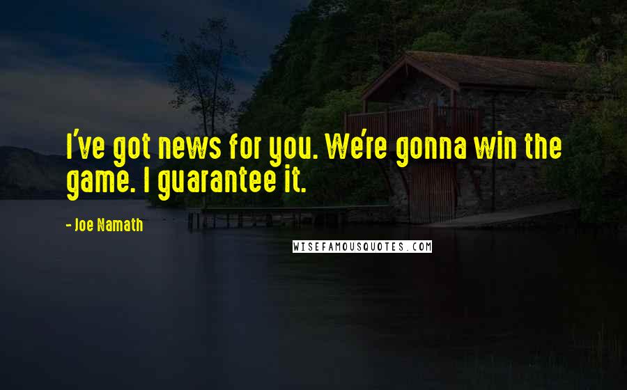 Joe Namath Quotes: I've got news for you. We're gonna win the game. I guarantee it.