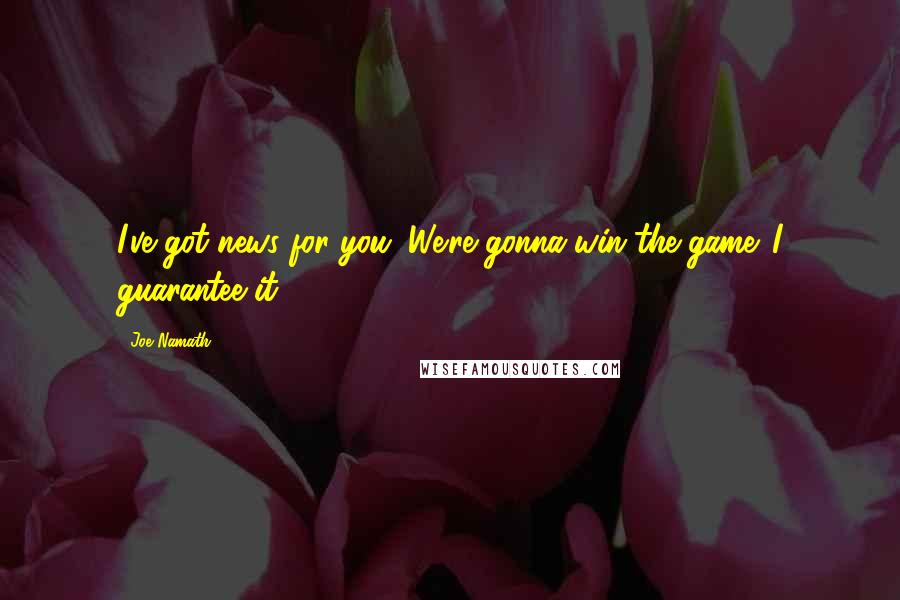 Joe Namath Quotes: I've got news for you. We're gonna win the game. I guarantee it.