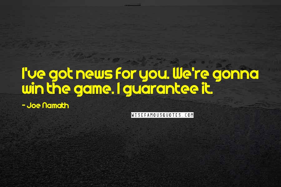 Joe Namath Quotes: I've got news for you. We're gonna win the game. I guarantee it.