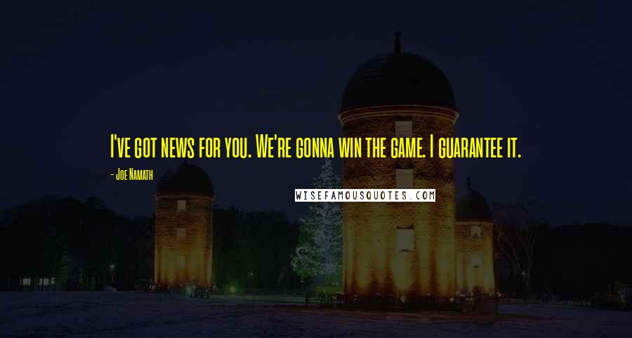 Joe Namath Quotes: I've got news for you. We're gonna win the game. I guarantee it.