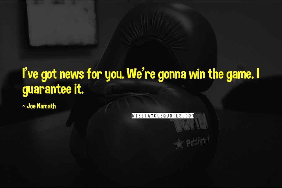 Joe Namath Quotes: I've got news for you. We're gonna win the game. I guarantee it.