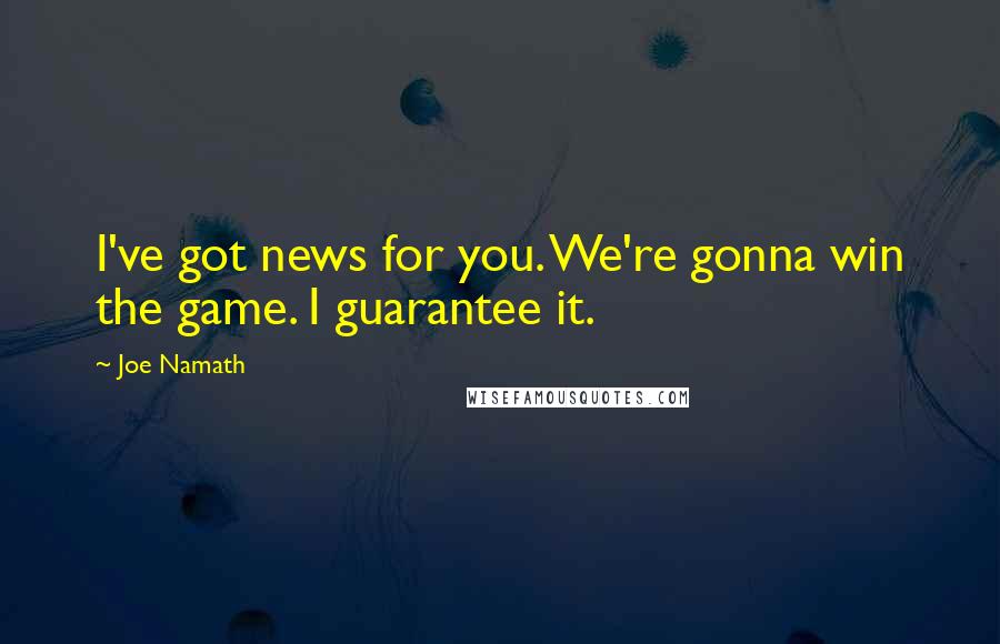 Joe Namath Quotes: I've got news for you. We're gonna win the game. I guarantee it.