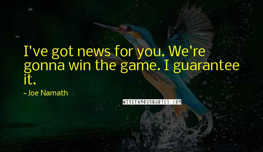 Joe Namath Quotes: I've got news for you. We're gonna win the game. I guarantee it.