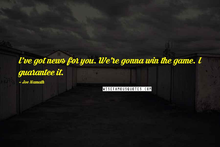 Joe Namath Quotes: I've got news for you. We're gonna win the game. I guarantee it.