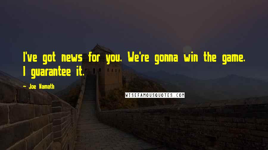 Joe Namath Quotes: I've got news for you. We're gonna win the game. I guarantee it.