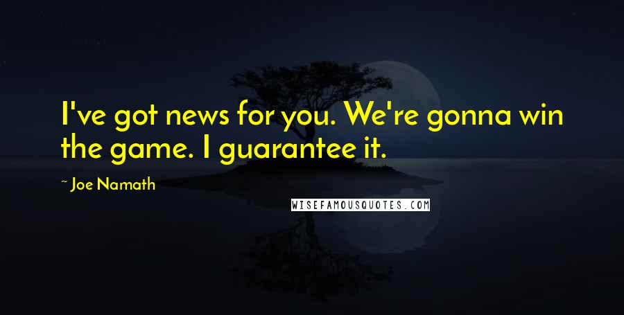 Joe Namath Quotes: I've got news for you. We're gonna win the game. I guarantee it.