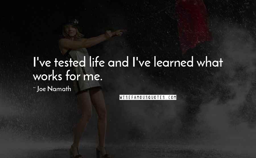 Joe Namath Quotes: I've tested life and I've learned what works for me.