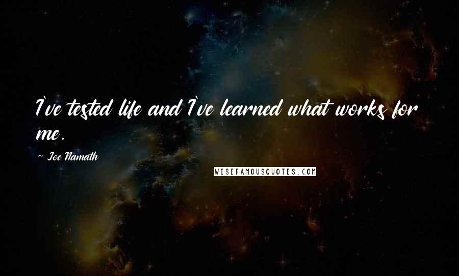 Joe Namath Quotes: I've tested life and I've learned what works for me.