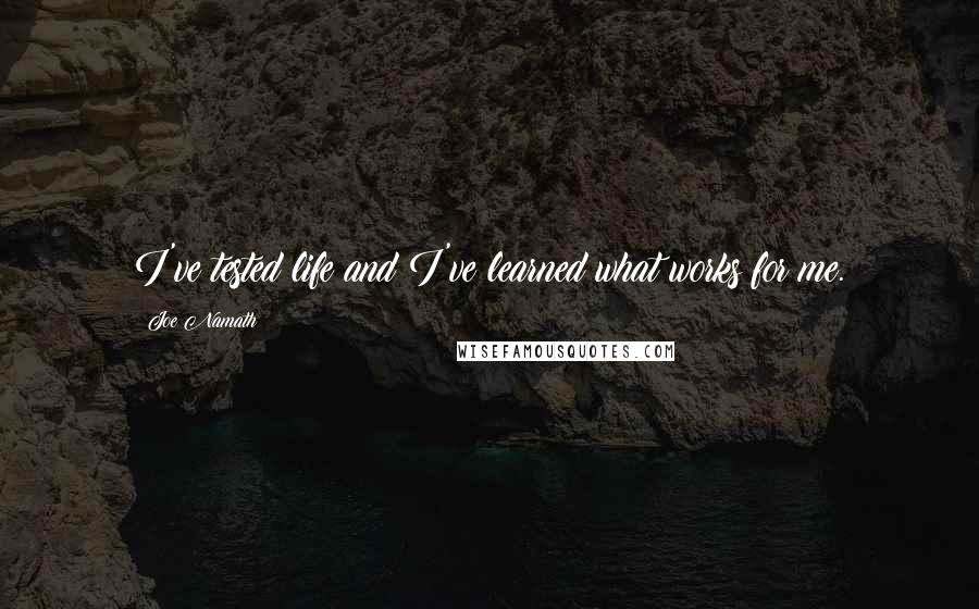 Joe Namath Quotes: I've tested life and I've learned what works for me.