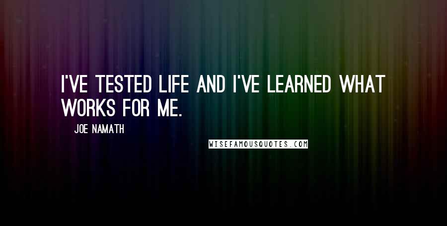 Joe Namath Quotes: I've tested life and I've learned what works for me.