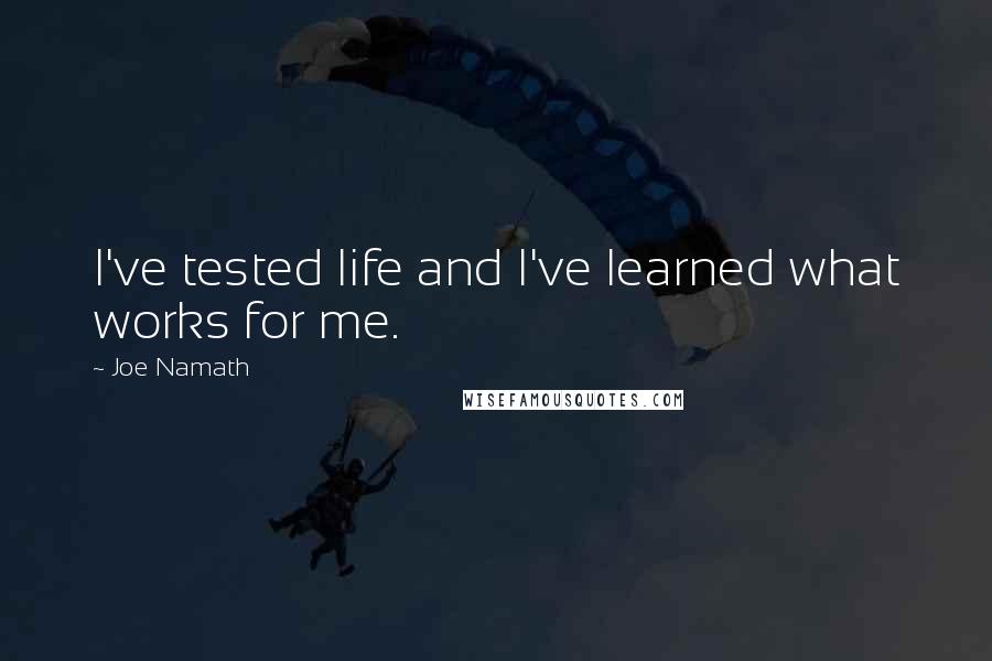 Joe Namath Quotes: I've tested life and I've learned what works for me.