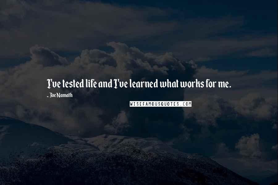 Joe Namath Quotes: I've tested life and I've learned what works for me.