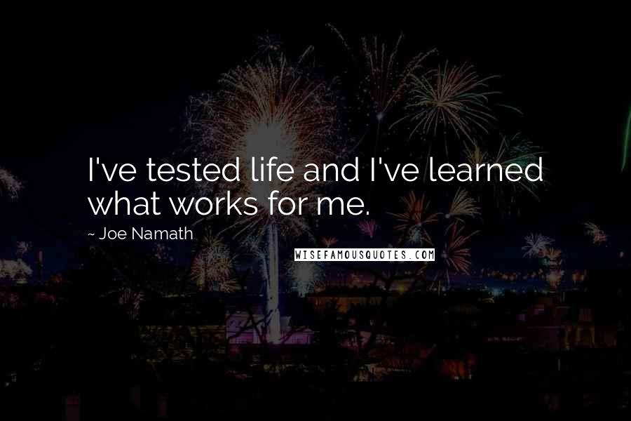 Joe Namath Quotes: I've tested life and I've learned what works for me.