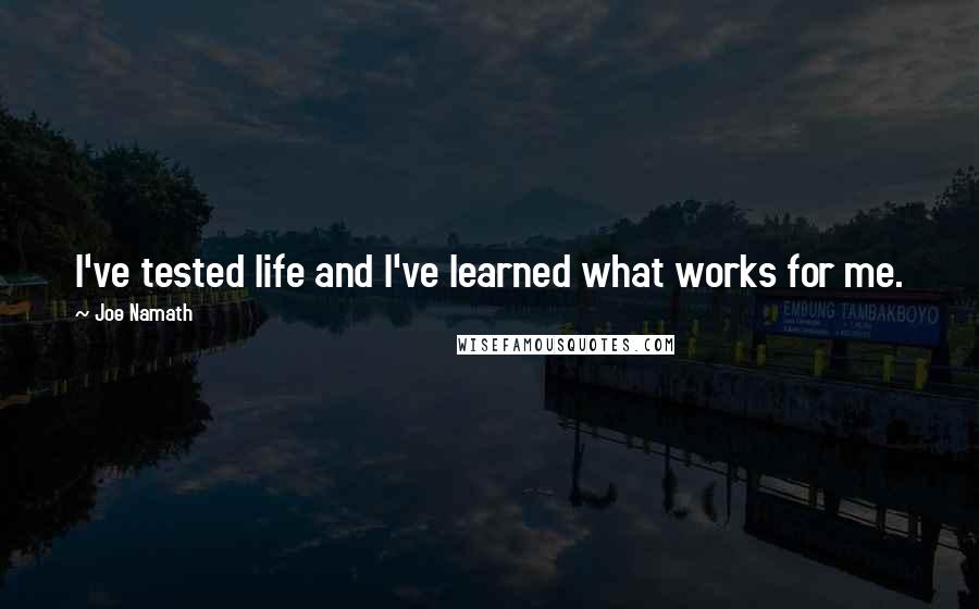 Joe Namath Quotes: I've tested life and I've learned what works for me.