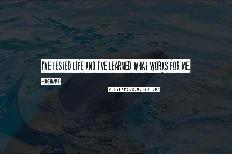 Joe Namath Quotes: I've tested life and I've learned what works for me.