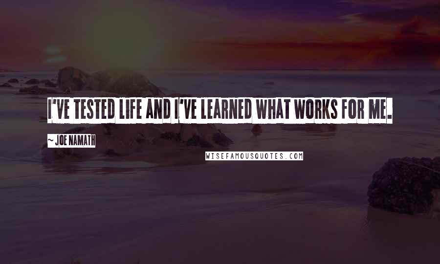 Joe Namath Quotes: I've tested life and I've learned what works for me.