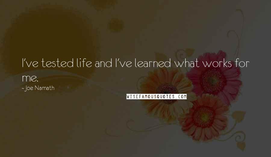 Joe Namath Quotes: I've tested life and I've learned what works for me.