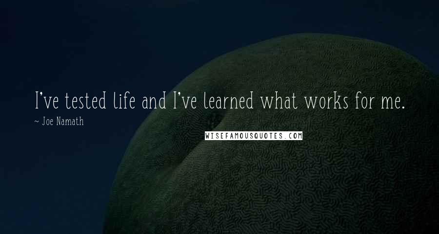 Joe Namath Quotes: I've tested life and I've learned what works for me.