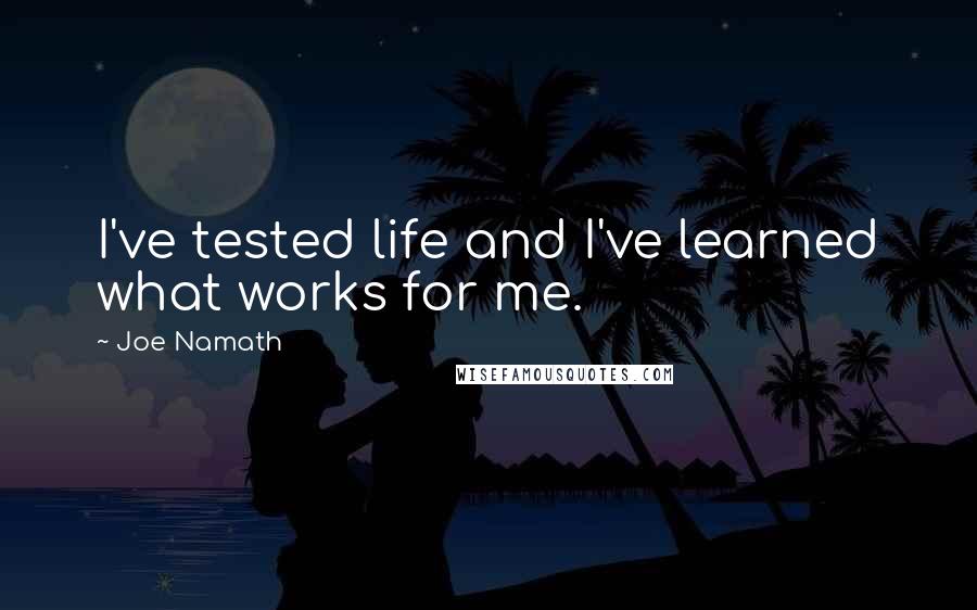 Joe Namath Quotes: I've tested life and I've learned what works for me.