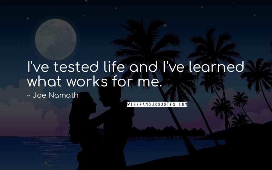 Joe Namath Quotes: I've tested life and I've learned what works for me.
