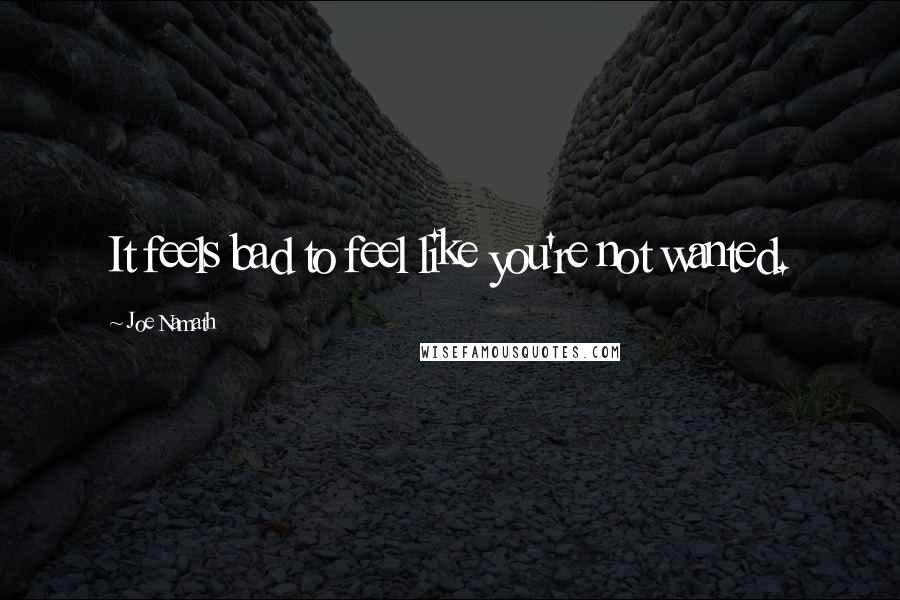 Joe Namath Quotes: It feels bad to feel like you're not wanted.