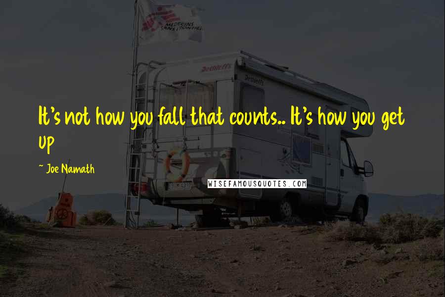 Joe Namath Quotes: It's not how you fall that counts.. It's how you get up