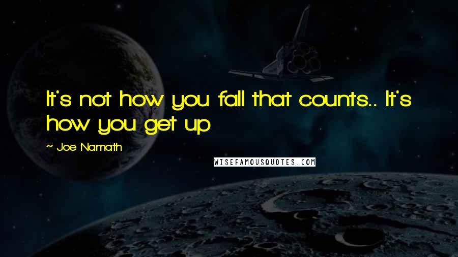 Joe Namath Quotes: It's not how you fall that counts.. It's how you get up