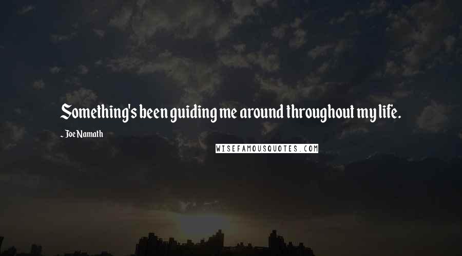 Joe Namath Quotes: Something's been guiding me around throughout my life.