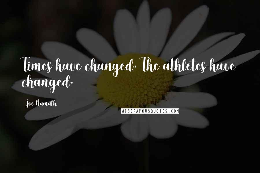 Joe Namath Quotes: Times have changed. The athletes have changed.