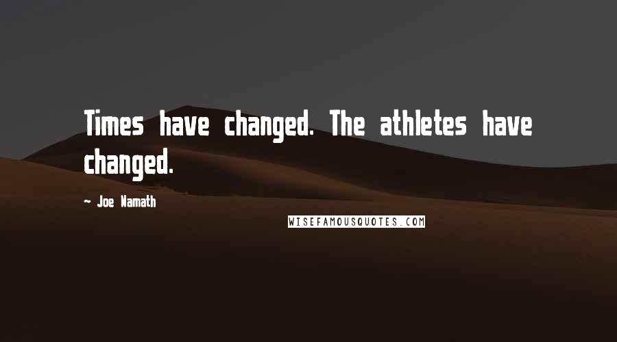 Joe Namath Quotes: Times have changed. The athletes have changed.