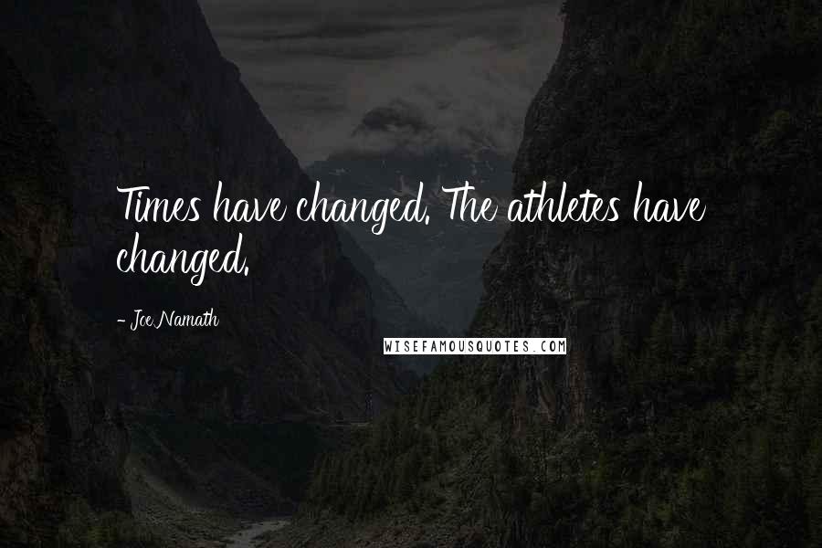 Joe Namath Quotes: Times have changed. The athletes have changed.