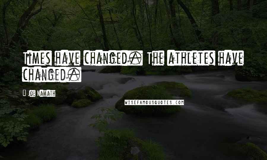 Joe Namath Quotes: Times have changed. The athletes have changed.