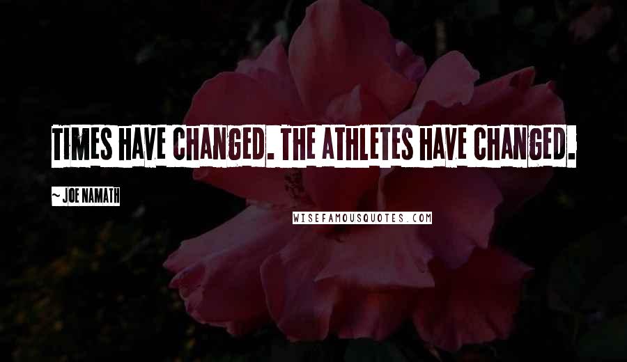 Joe Namath Quotes: Times have changed. The athletes have changed.