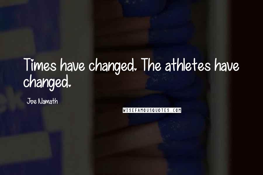 Joe Namath Quotes: Times have changed. The athletes have changed.