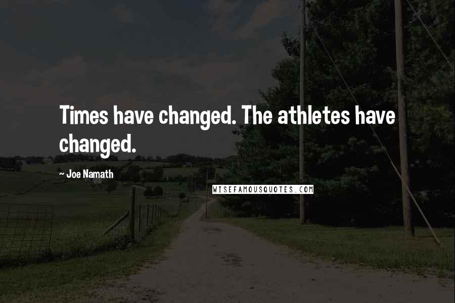 Joe Namath Quotes: Times have changed. The athletes have changed.