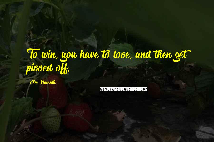 Joe Namath Quotes: To win, you have to lose, and then get pissed off.
