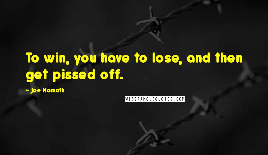 Joe Namath Quotes: To win, you have to lose, and then get pissed off.