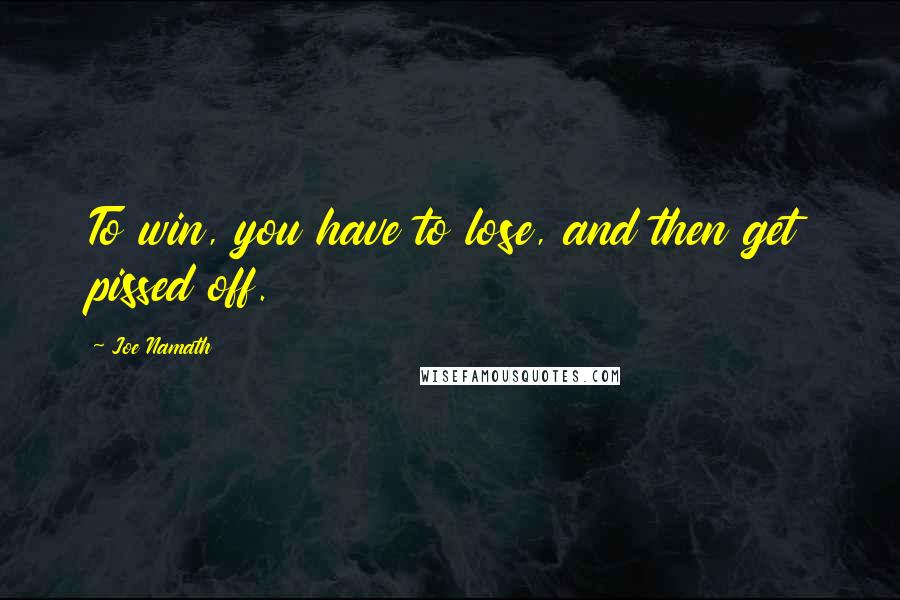 Joe Namath Quotes: To win, you have to lose, and then get pissed off.