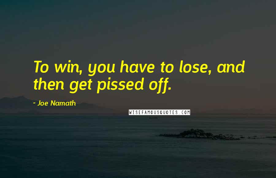 Joe Namath Quotes: To win, you have to lose, and then get pissed off.