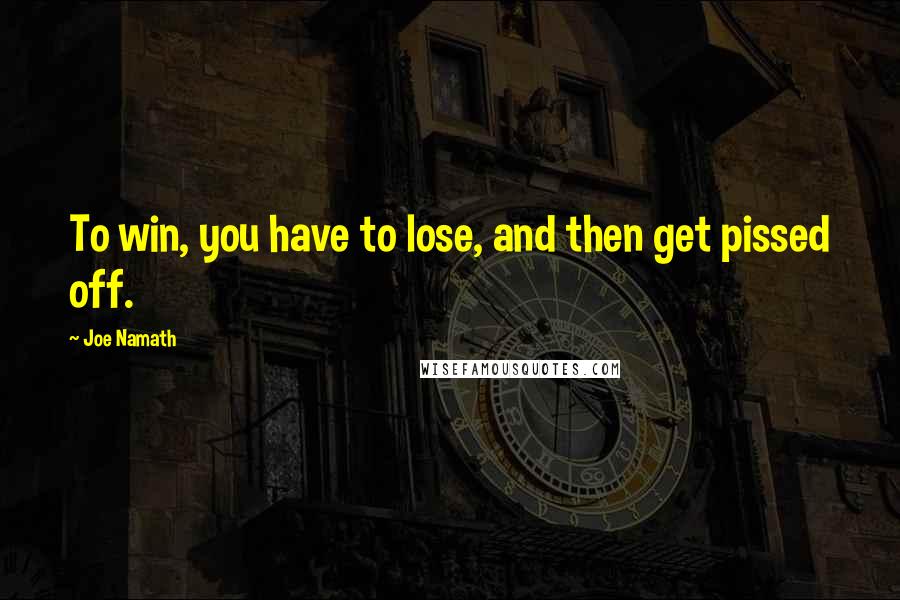 Joe Namath Quotes: To win, you have to lose, and then get pissed off.