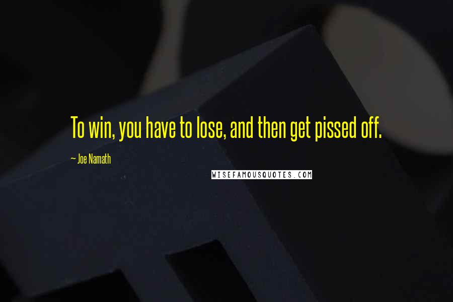 Joe Namath Quotes: To win, you have to lose, and then get pissed off.