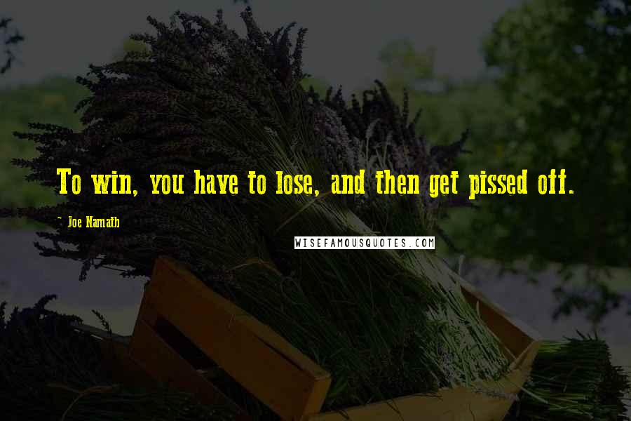 Joe Namath Quotes: To win, you have to lose, and then get pissed off.