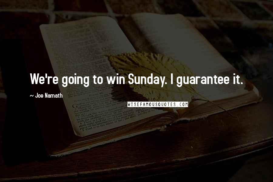 Joe Namath Quotes: We're going to win Sunday. I guarantee it.