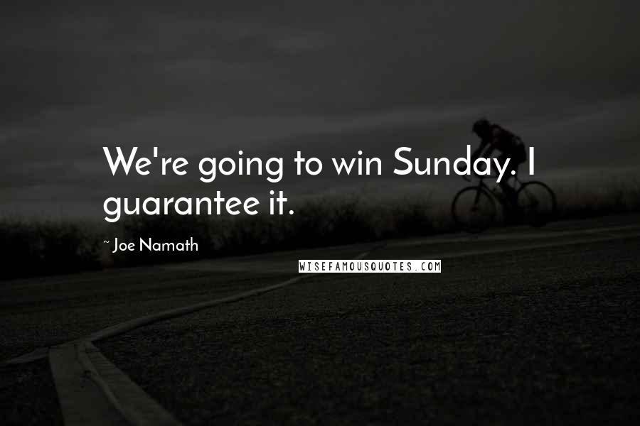 Joe Namath Quotes: We're going to win Sunday. I guarantee it.