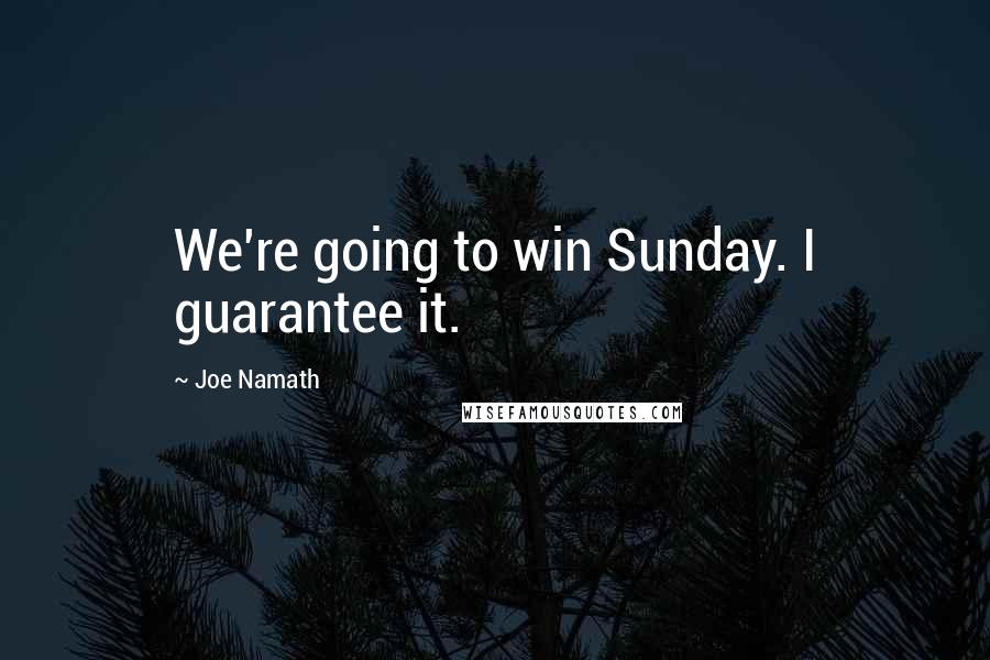Joe Namath Quotes: We're going to win Sunday. I guarantee it.