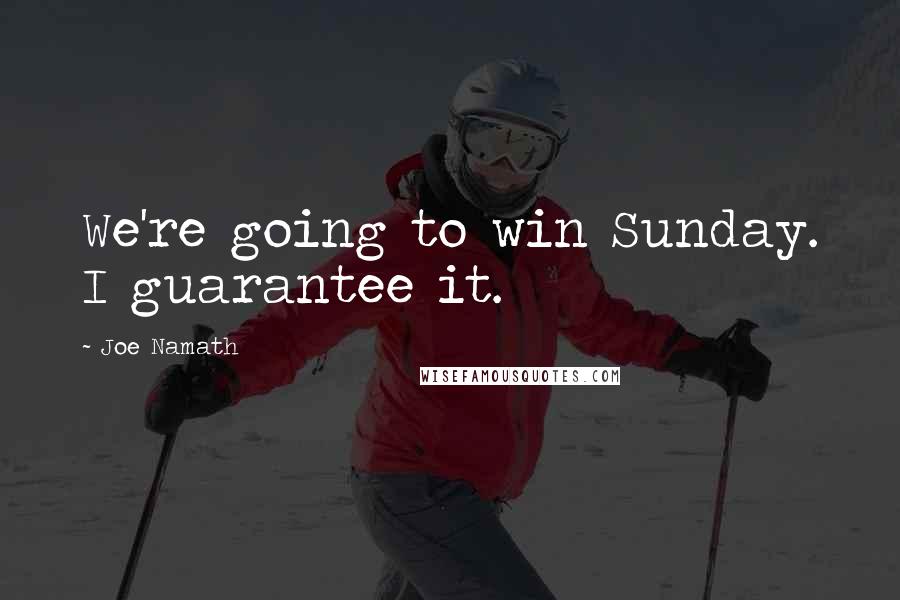 Joe Namath Quotes: We're going to win Sunday. I guarantee it.