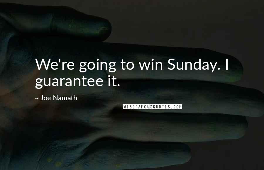 Joe Namath Quotes: We're going to win Sunday. I guarantee it.