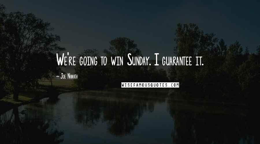 Joe Namath Quotes: We're going to win Sunday. I guarantee it.